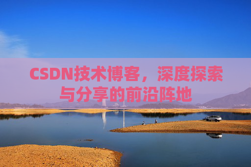 CSDN技术博客，深度探索与分享的前沿阵地